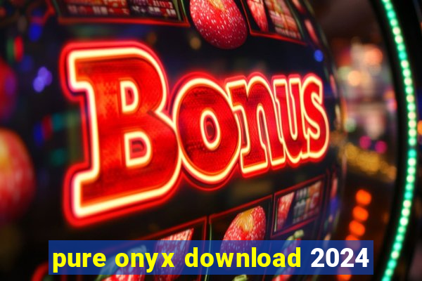 pure onyx download 2024